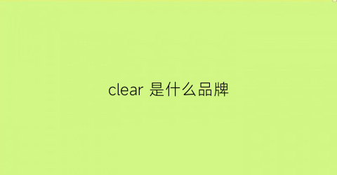 clear是什么品牌(clear是什么牌子衣服)
